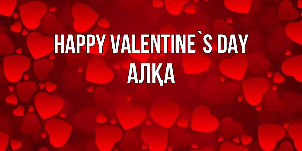 Greetings card с именем, Алқа Happy Valentine`s Day новые бесплатные открытки на 14 февраля, день всех влюбленных Greetings with text for free download 